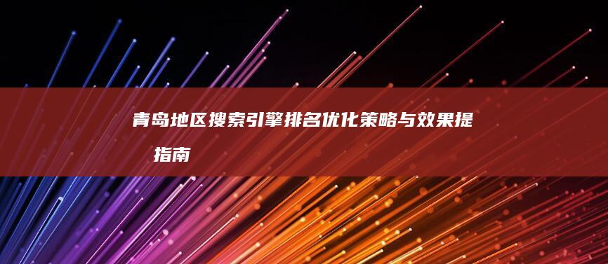 青岛地区搜索引擎排名优化策略与效果提升指南